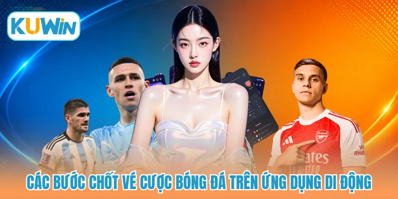 Các bước chốt vé cược bóng đá trên ứng dụng di động