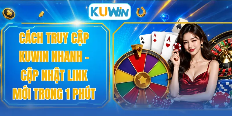 Cách Truy Cập KUWIN Nhanh - Cập Nhật Link Mới Trong 1 Phút