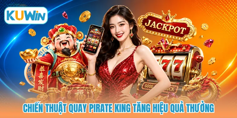 Chiến thuật quay Pirate King tăng hiệu quả thưởng