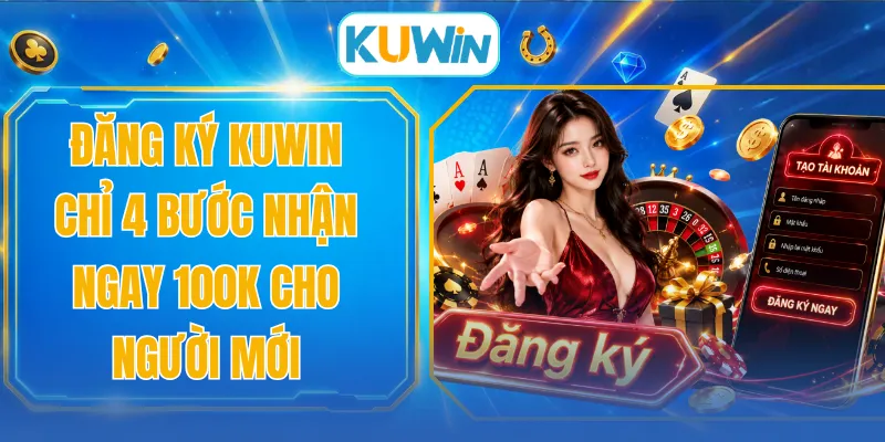 Đăng Ký KUWIN Chỉ 4 Bước Nhận Ngay 100k Cho Người Mới