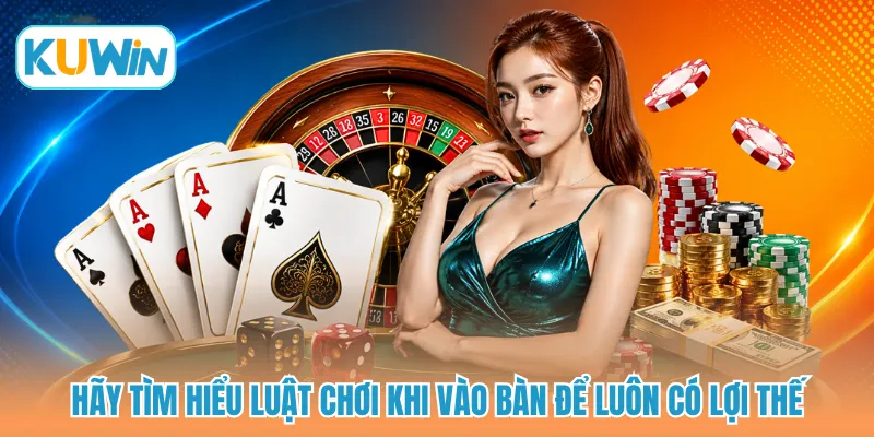 Hãy tìm hiểu luật chơi khi vào bàn để luôn có lợi thế