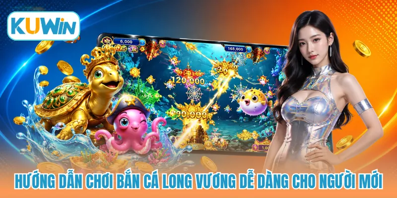 Hướng dẫn chơi bắn cá long vương dễ dàng cho người mới