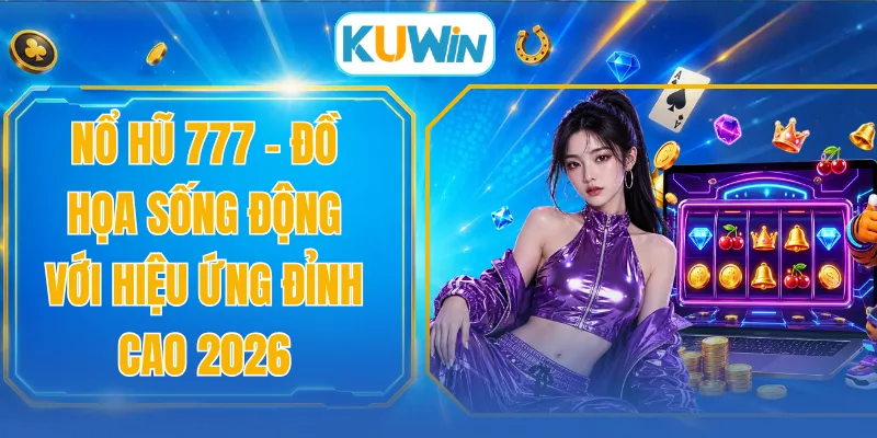 Nổ Hũ 777 - Đồ Họa Sống Động Với Hiệu Ứng Đỉnh Cao 2026