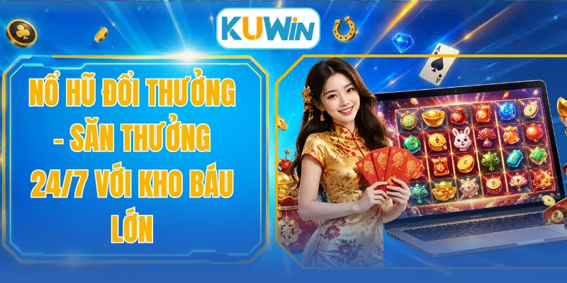 Nổ Hũ Đổi Thưởng - Săn Thưởng 24/7 Với Kho Báu Lớn