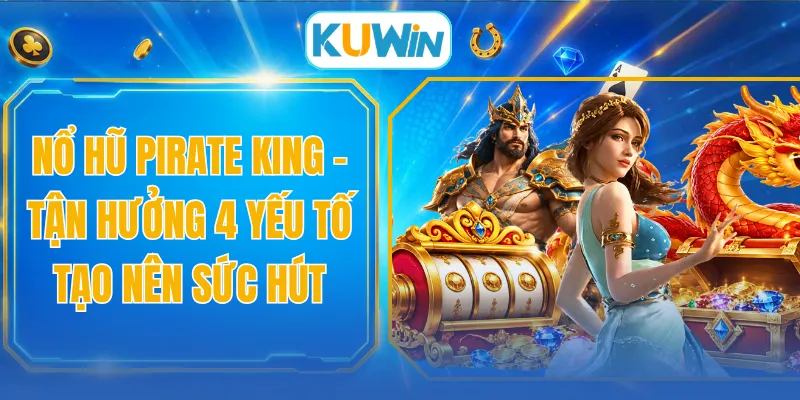 Nổ Hũ Pirate King - Tận Hưởng 4 Yếu Tố Tạo Nên Sức Hút