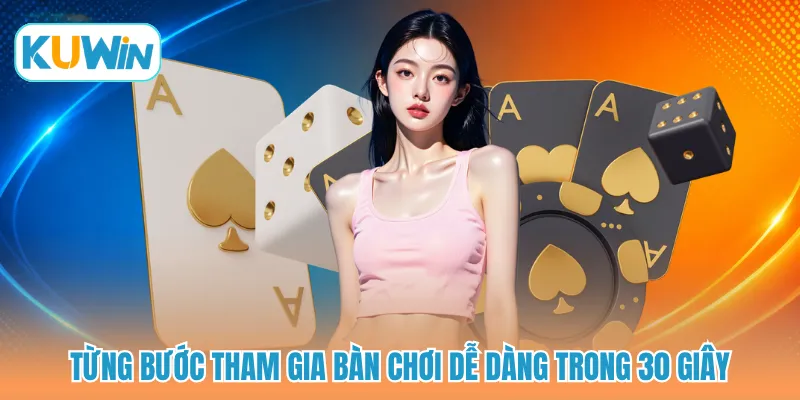 Từng bước tham gia bàn chơi dễ dàng trong 30 giây