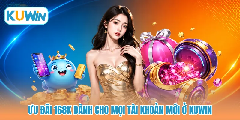 Ưu đãi 168K dành cho mọi tài khoản mới ở KUWIN