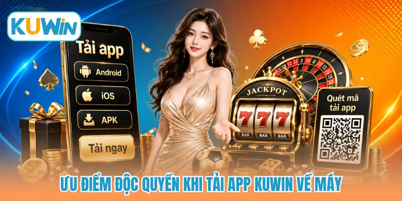 Ưu điểm độc quyền khi tải app KUWIN về máy