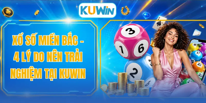 Xổ Số Miền Bắc - 4 Lý Do Nên Trải Nghiệm Tại KUWIN